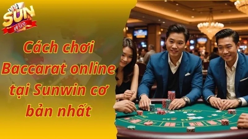 Cách chơi Baccarat online tại Sunwin cơ bản nhất