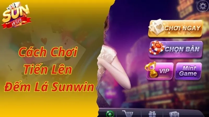 Hướng dẫn bài Tiến Lên Đếm Lá Sunwin cực dễ